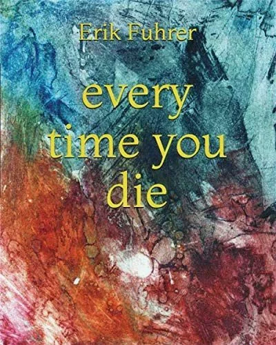 every time you die by Erik Fuhrer, poetry collection